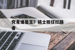 开云体育登录-究竟谁是王？骑士担任拦路者的简单介绍2025