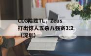 开云平台-CLG险胜TL，Zeus打出惊人五杀八强赛3:2（深圳）2025